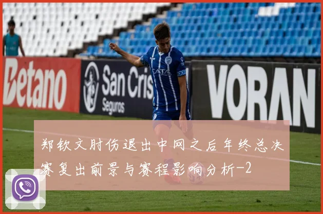 郑钦文肘伤退出中网之后年终总决赛复出前景与赛程影响分析