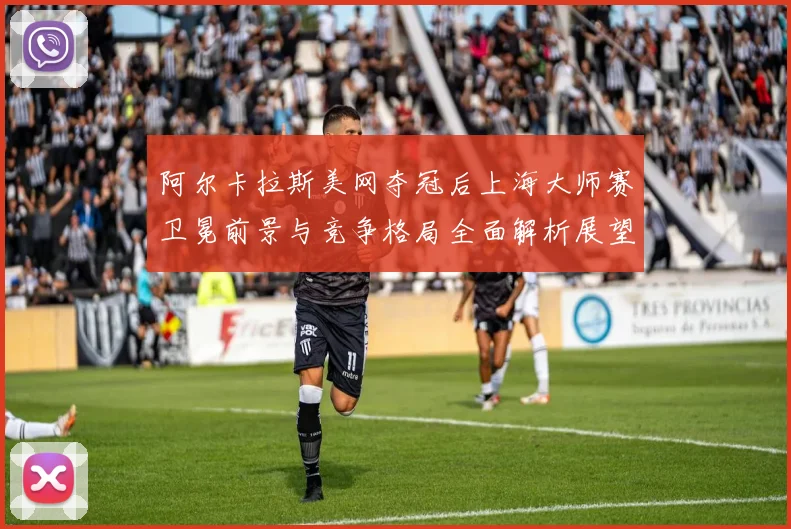 阿尔卡拉斯美网夺冠后上海大师赛卫冕前景与竞争格局全面解析展望