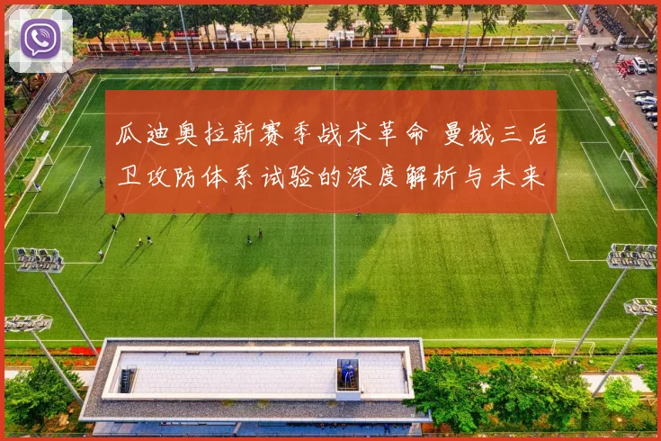 瓜迪奥拉新赛季战术革命 曼城三后卫攻防体系试验的深度解析与未来挑战