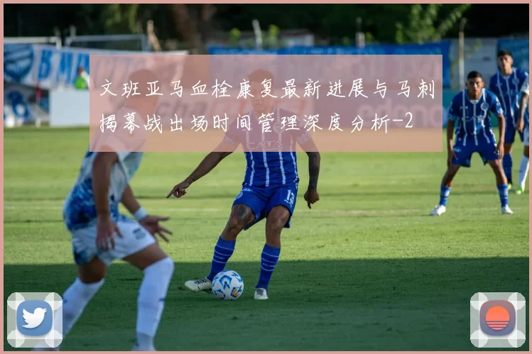 文班亚马血栓康复最新进展与马刺揭幕战出场时间管理深度分析