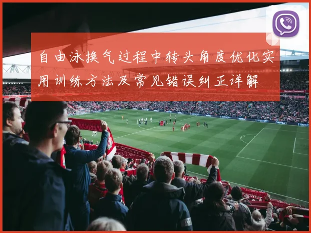 自由泳换气过程中转头角度优化实用训练方法及常见错误纠正详解