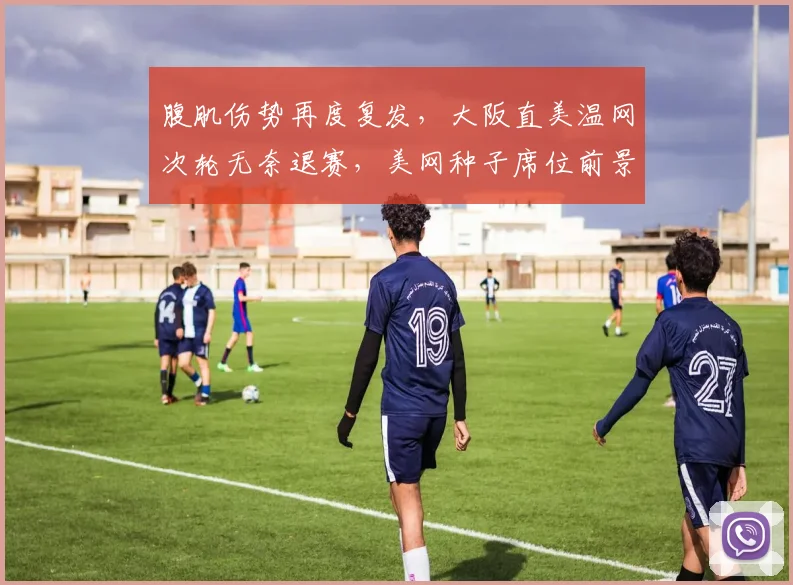 腹肌伤势再度复发，大阪直美温网次轮无奈退赛，美网种子席位前景堪忧