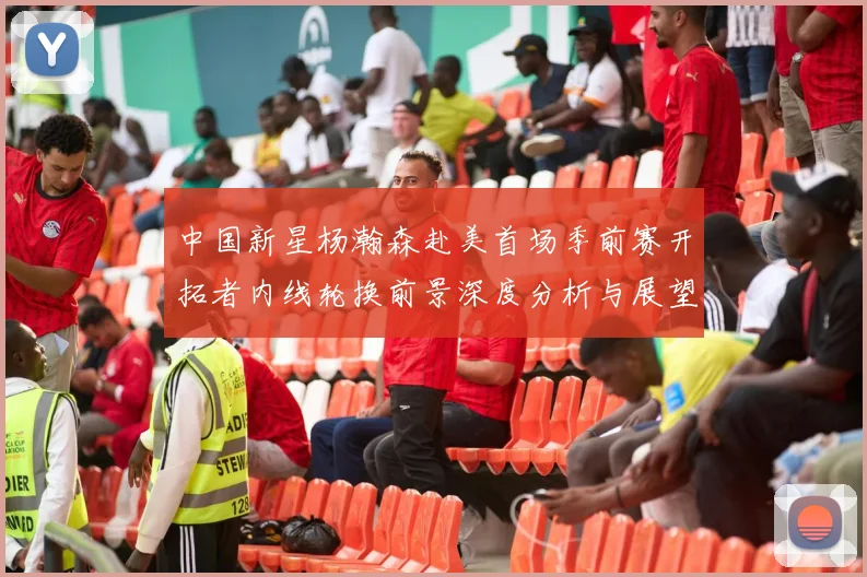 中国新星杨瀚森赴美首场季前赛开拓者内线轮换前景深度分析与展望