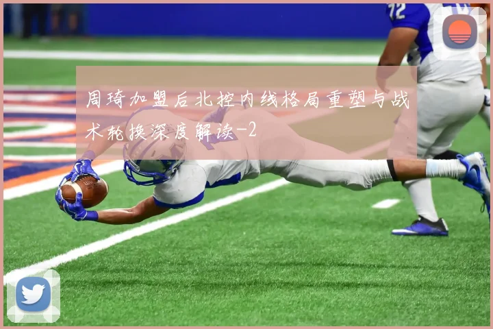 周琦加盟后北控内线格局重塑与战术轮换深度解读