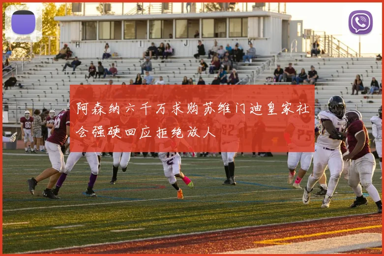 阿森纳六千万求购苏维门迪皇家社会强硬回应拒绝放人