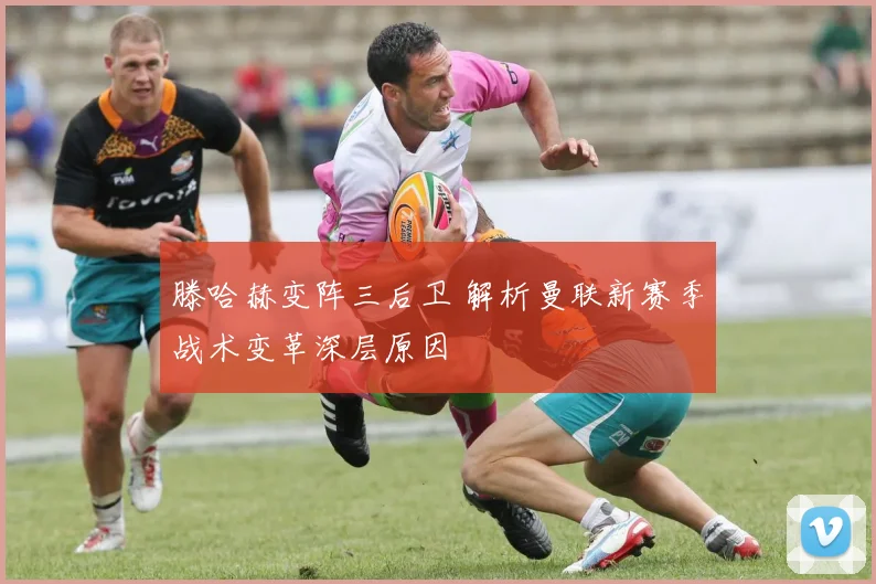 滕哈赫变阵三后卫 解析曼联新赛季战术变革深层原因
